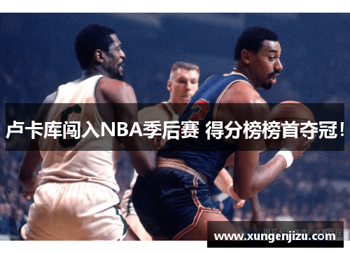 卢卡库闯入NBA季后赛 得分榜榜首夺冠！